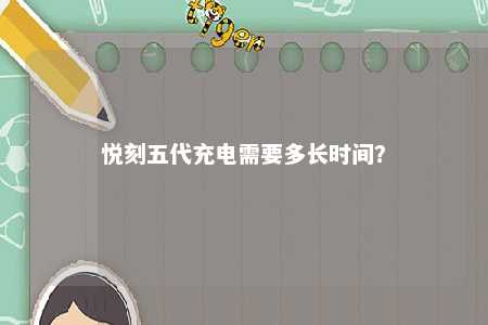 悦刻五代充电需要多长时间？ 